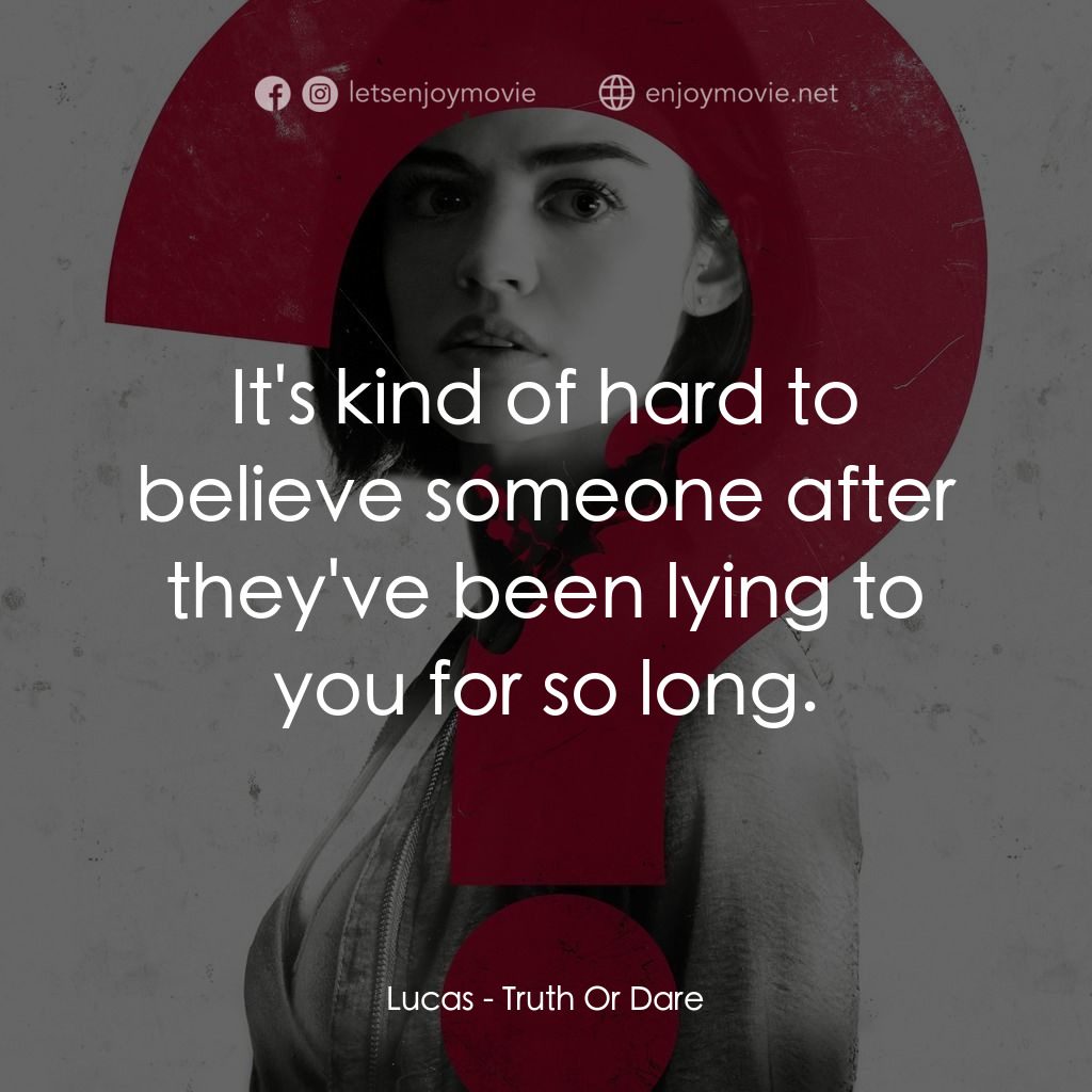 死神遊戲 : Truth Or Dare電影對白：Lucas: It's kind of hard to believe someone after they've been lying to you for s