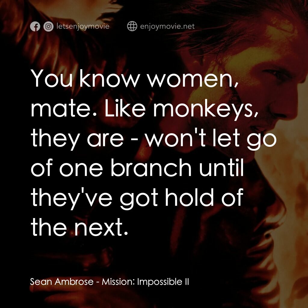 不可能的任務2電影對白：Sean Ambrose:  You know women, mate. Like monkeys, they are - won't let go of one