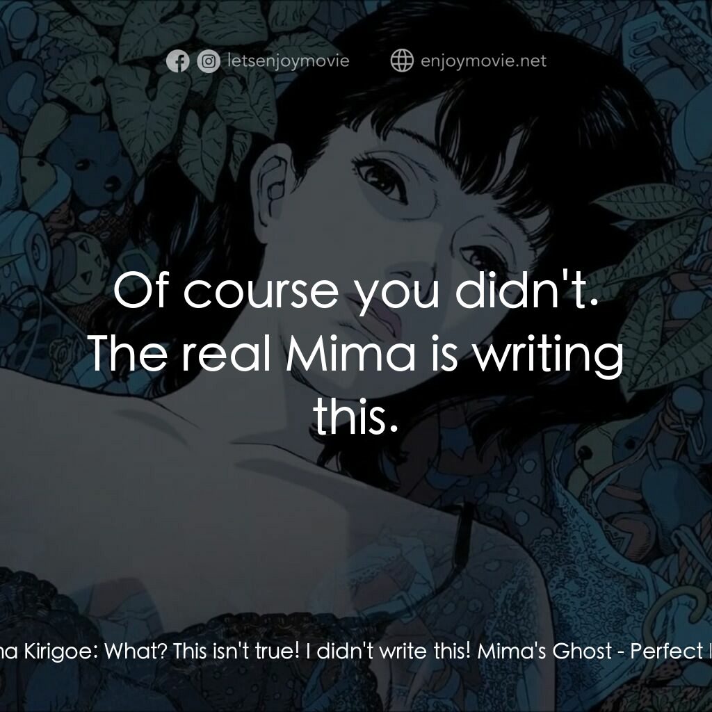 藍色恐懼電影對白：Mima Kirigoe:  What? This isn't true! I didn't write this! Mima's Ghost:  Of cour
