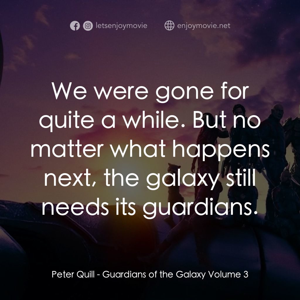 銀河守護隊 3電影對白：Peter Quill: We were gone for quite a while. But no matter what happens next, the