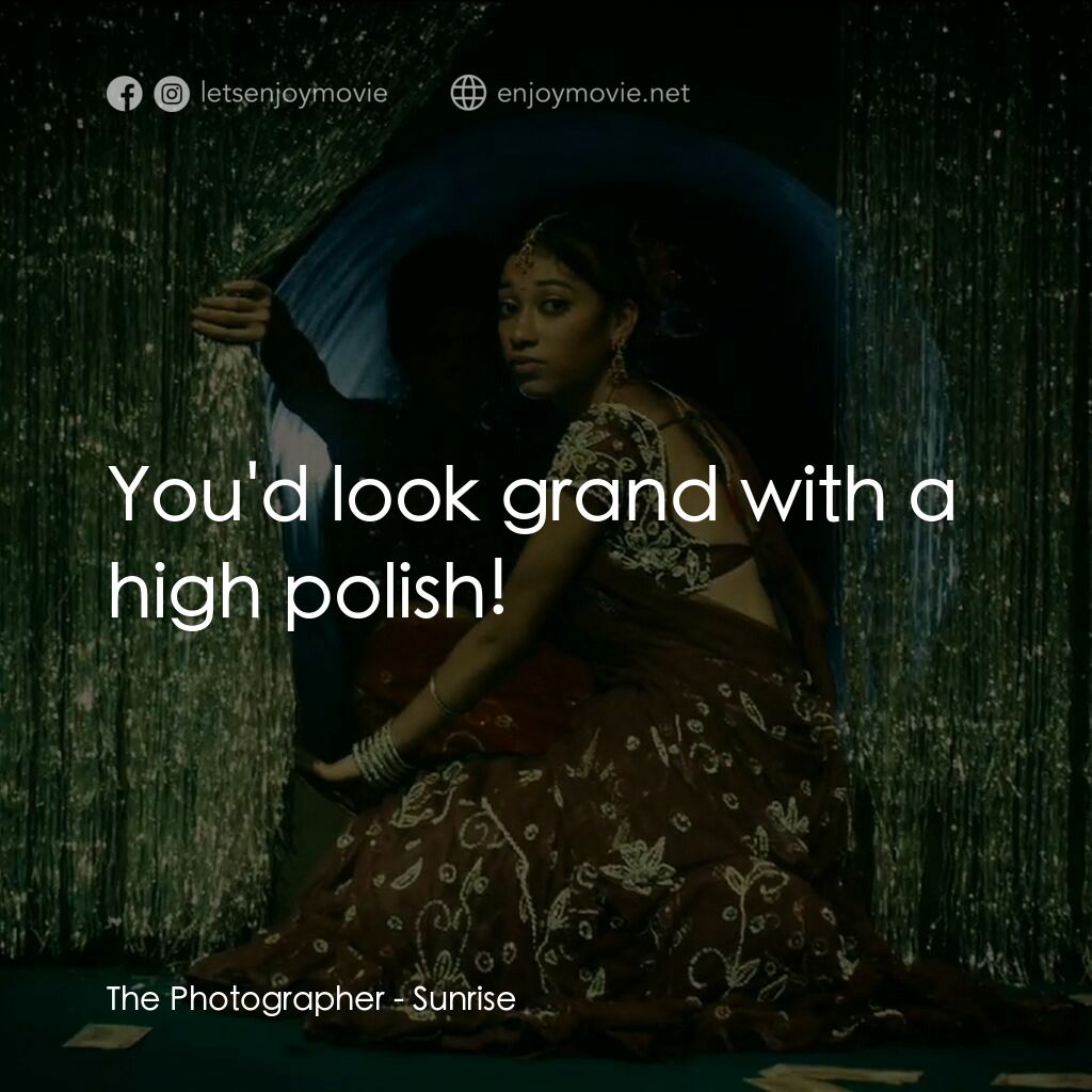 日初之前電影對白：The Photographer:  You'd look grand with a high polish!