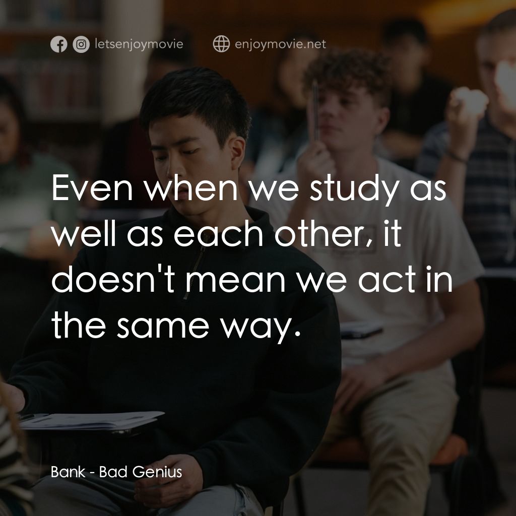 模犯生電影對白：Bank: Even when we study as well as each other, it doesn't mean we act in the sam