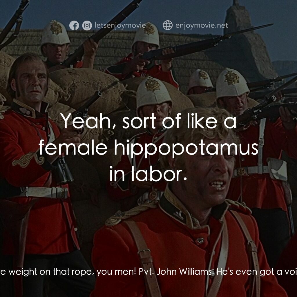 祖魯戰士電影對白：Cpl. William Allen:  Heave! Put a bit more weight on that rope, you men! Pvt. Joh