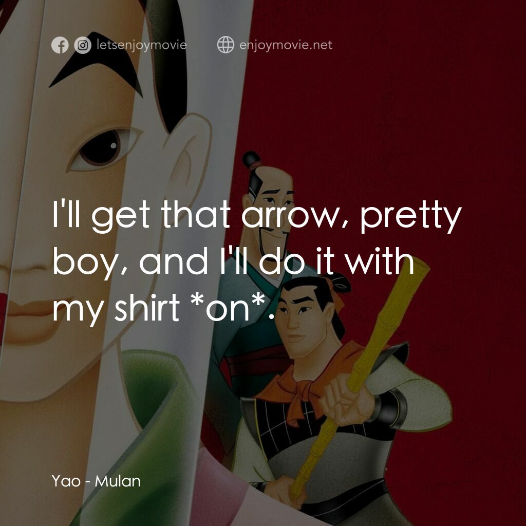花木蘭電影對白：Yao:  I'll get that arrow, pretty boy, and I'll do it with my shirt *on*.