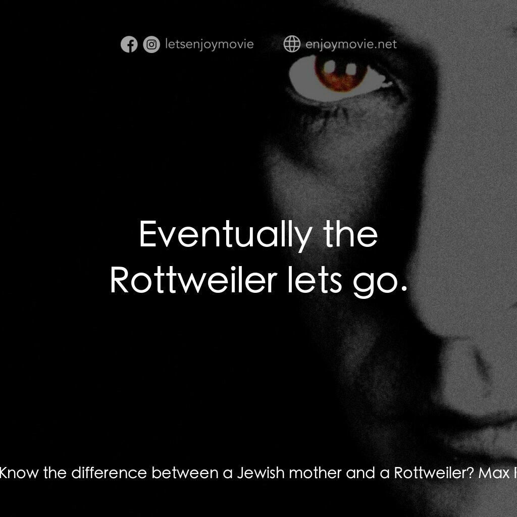 馬克斯電影對白：Max's Mother:  Know the difference between a Jewish mother and a Rottweiler? Max 