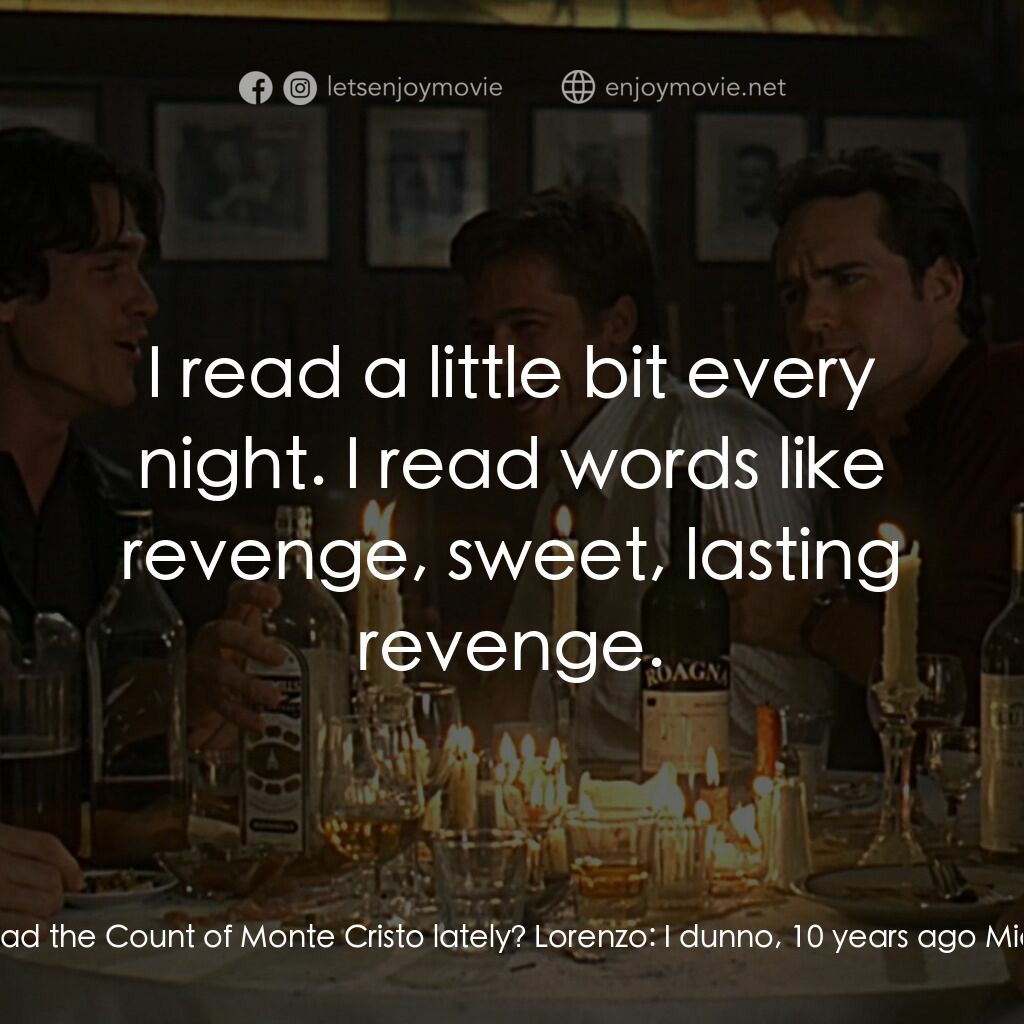 豪情四兄弟電影對白：Michael:  You read the Count of Monte Cristo lately? Lorenzo:  I dunno, 10 years 