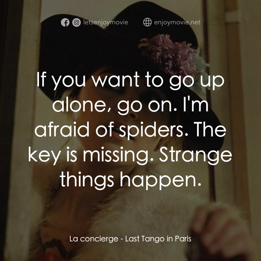 巴黎最後探戈電影對白：La concierge:  If you want to go up alone, go on. I'm afraid of spiders. The key 