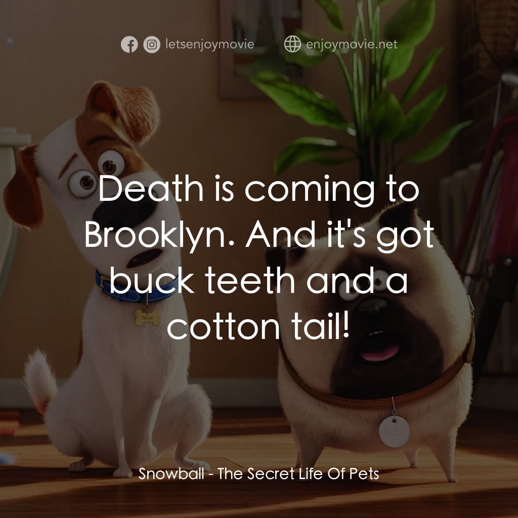 寵物當家電影對白：Snowball: Death is coming to Brooklyn. And it's got buck teeth and a cotton tail!