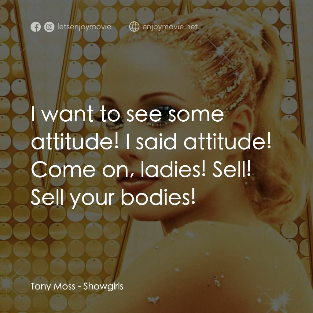 艷舞女郎電影對白：Tony Moss:  I want to see some attitude! I said attitude! Come on, ladies! Sell! 
