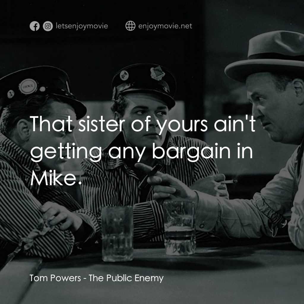 The Public Enemy電影對白：Tom Powers: That sister of yours ain't getting any bargain in Mike.
