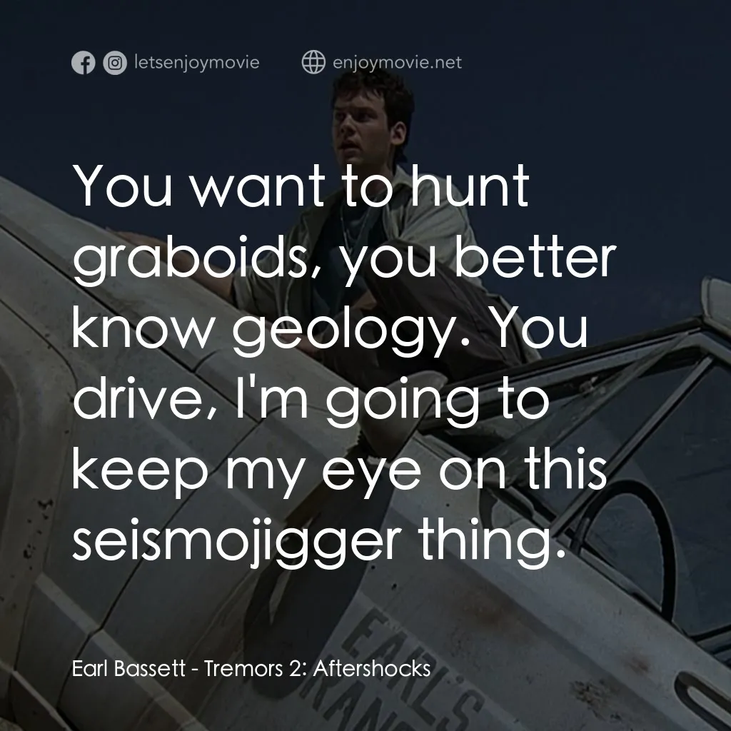從地心竄出 2電影對白：Earl Bassett: You want to hunt graboids, you better know geology. You drive, I'm 