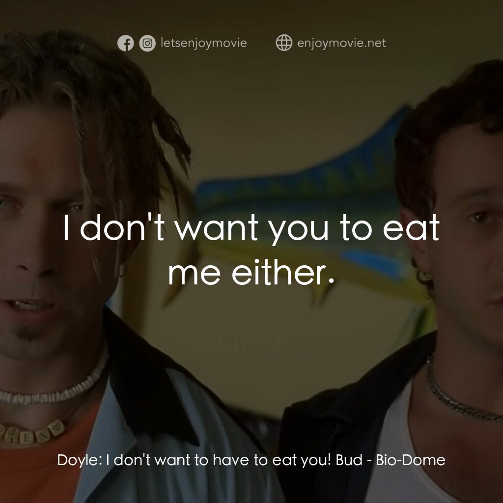 Bio-Dome電影對白：Doyle:  I don't want to have to eat you! Bud:  I don't want you to eat me either.