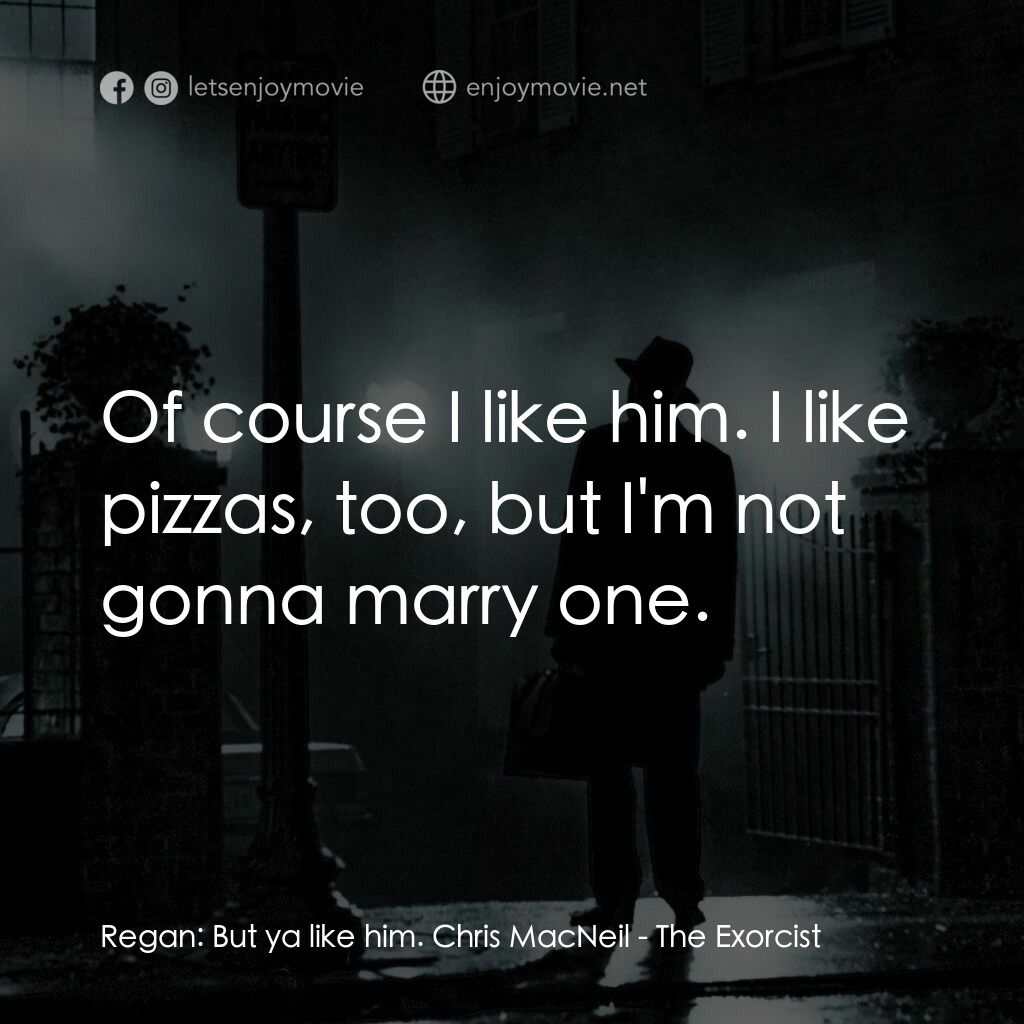 驅魔人電影對白：Regan:  But ya like him. Chris MacNeil:  Of course I like him. I like pizzas, too