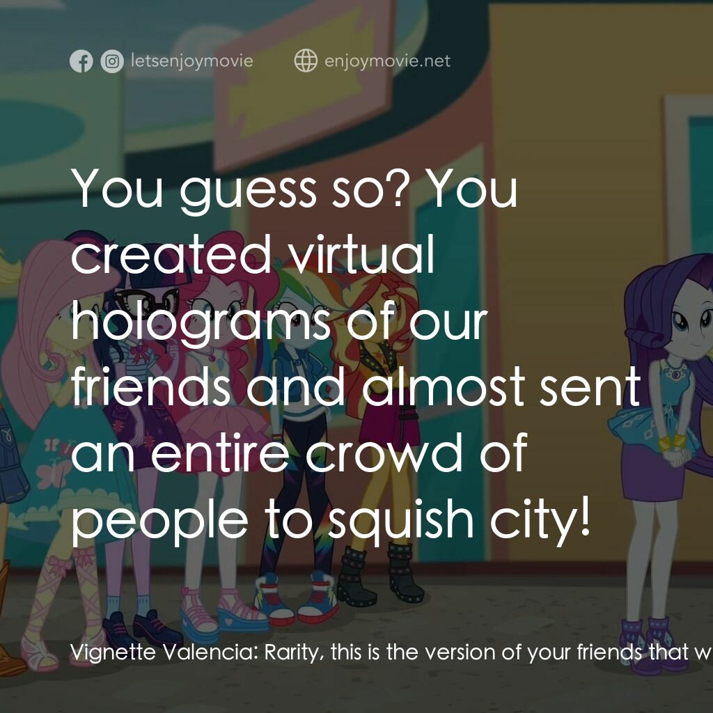 小馬寶莉：小馬國女孩之友情過山車電影對白：Vignette Valencia:  Rarity, this is the version of your friends that will be popu