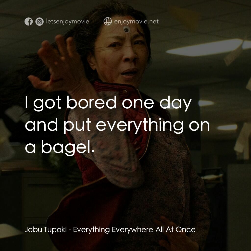 媽的多重宇宙電影對白：Jobu Tupaki:  I got bored one day and put everything on a bagel.