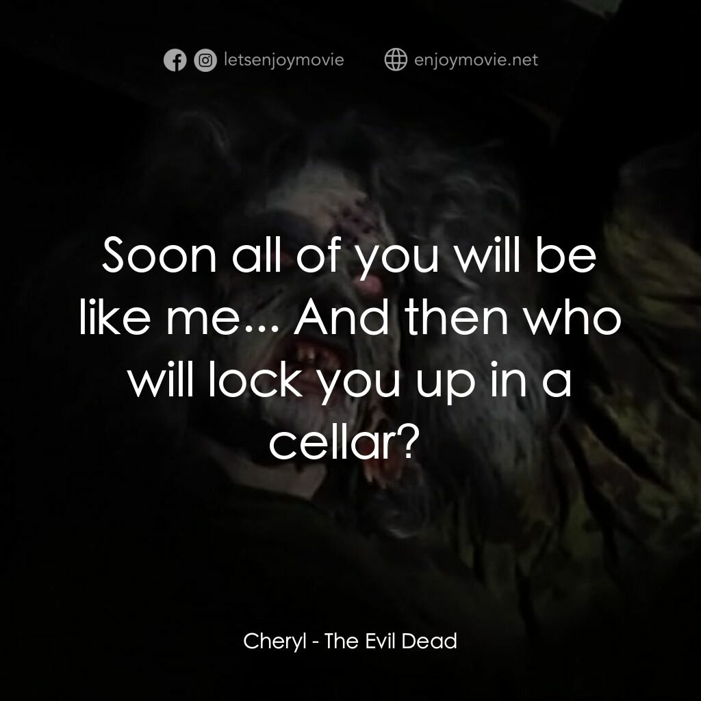 鬼玩人電影對白：Cheryl:  Soon all of you will be like me... And then who will lock you up in a ce