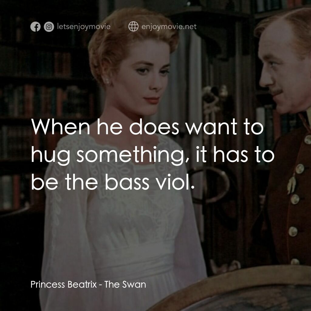 天鵝公主電影對白：Princess Beatrix:  When he does want to hug something, it has to be the bass viol