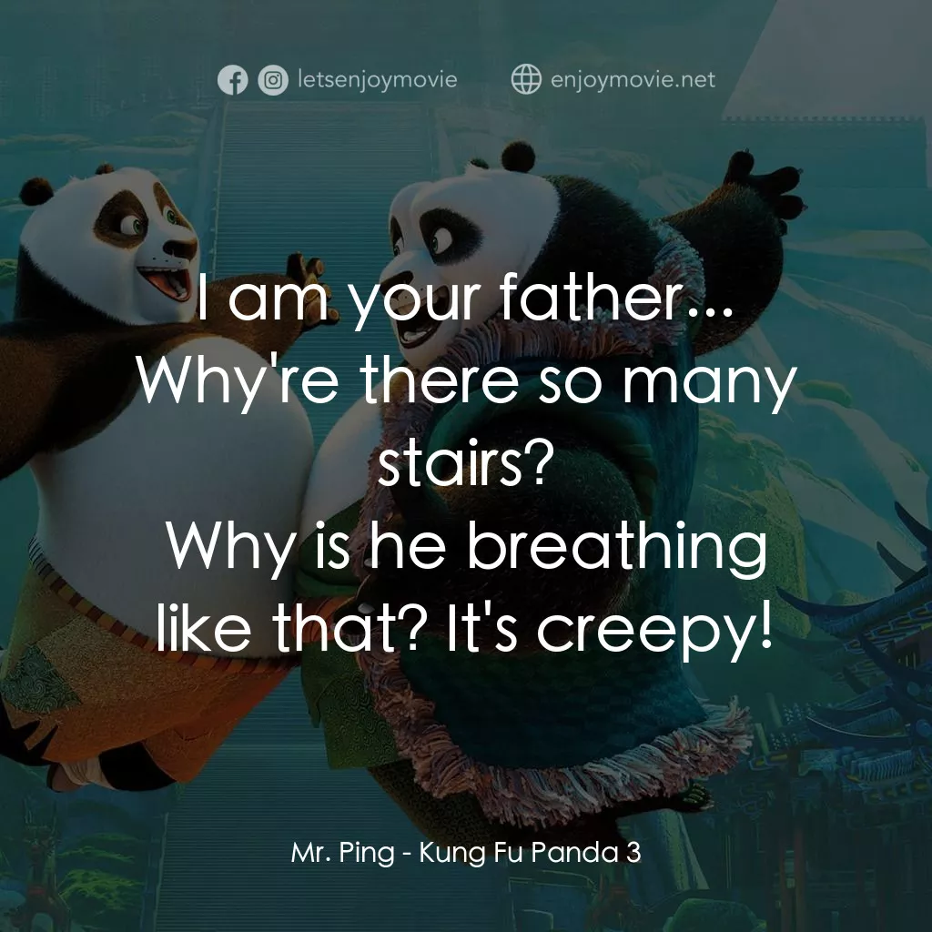 功夫熊貓 3電影對白：I am your father... Why're there so many stairs?
Mr. Ping: Why is he breathing li