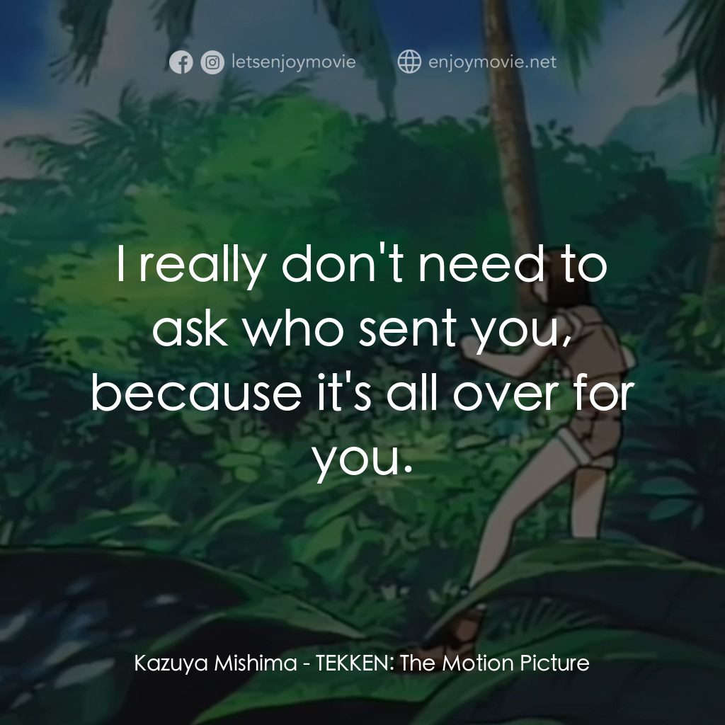 鉄拳電影對白：Kazuya Mishima: I really don't need to ask who sent you, because it's all over fo