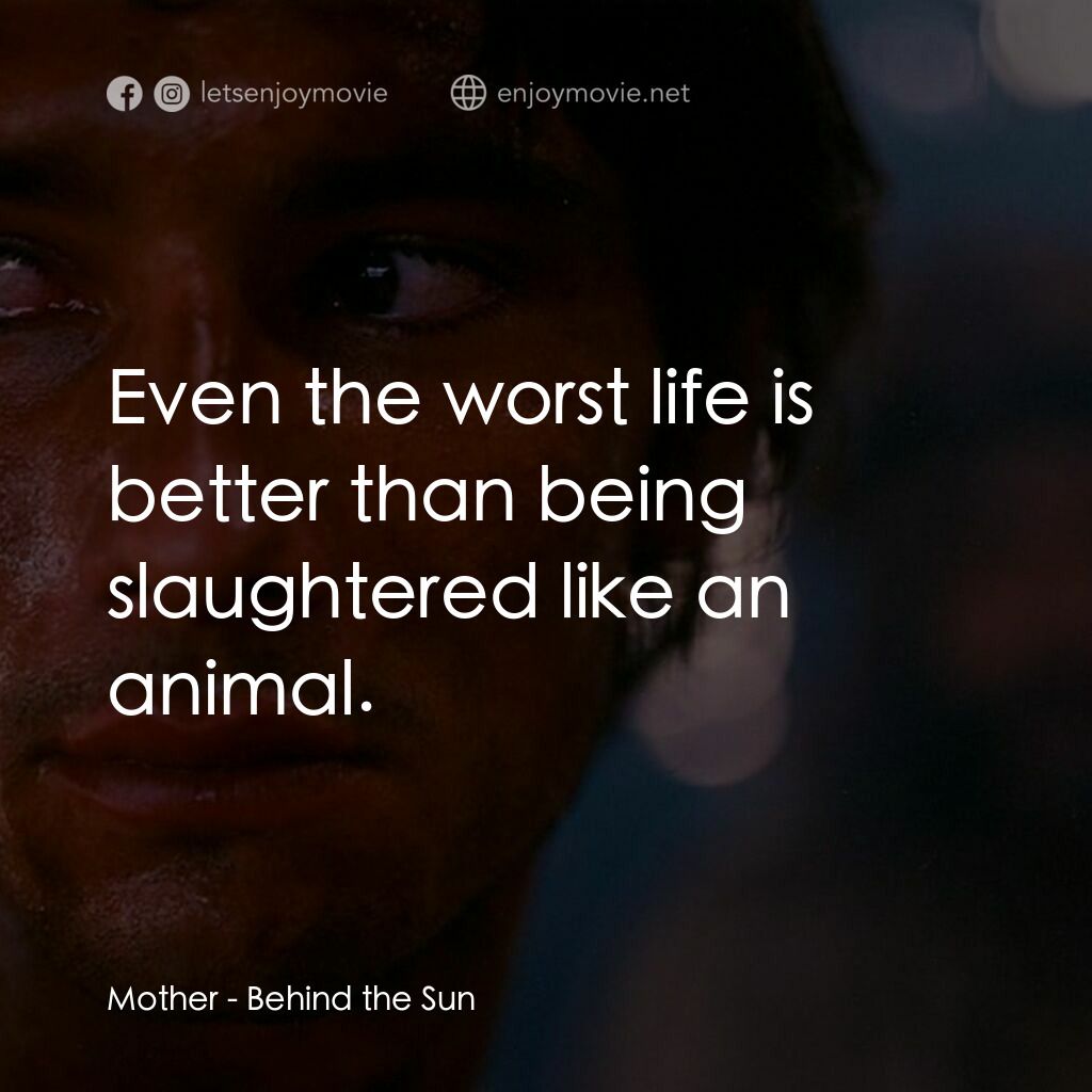 太陽背後電影對白：Mother:  Even the worst life is better than being slaughtered like an animal.
