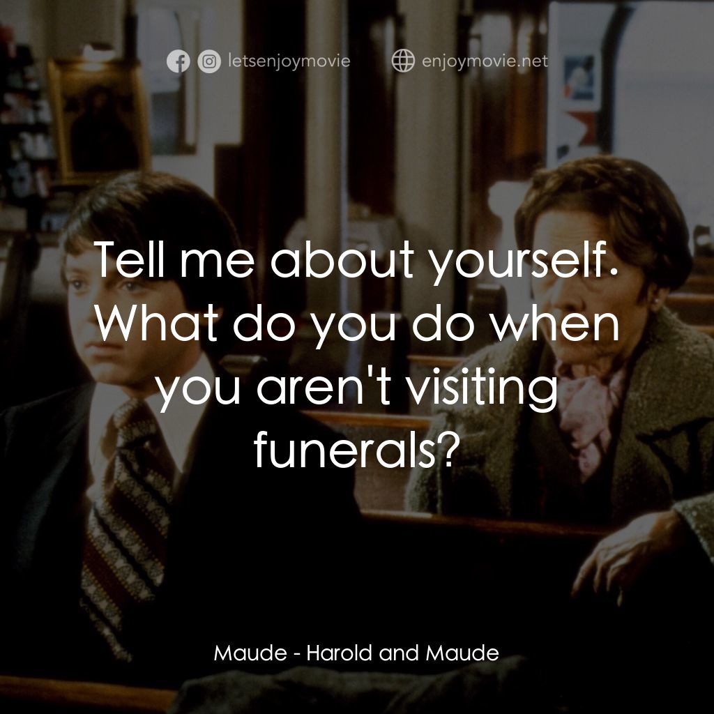 哈洛與茂德電影對白：Maude: Tell me about yourself. What do you do when you aren't visiting funerals?