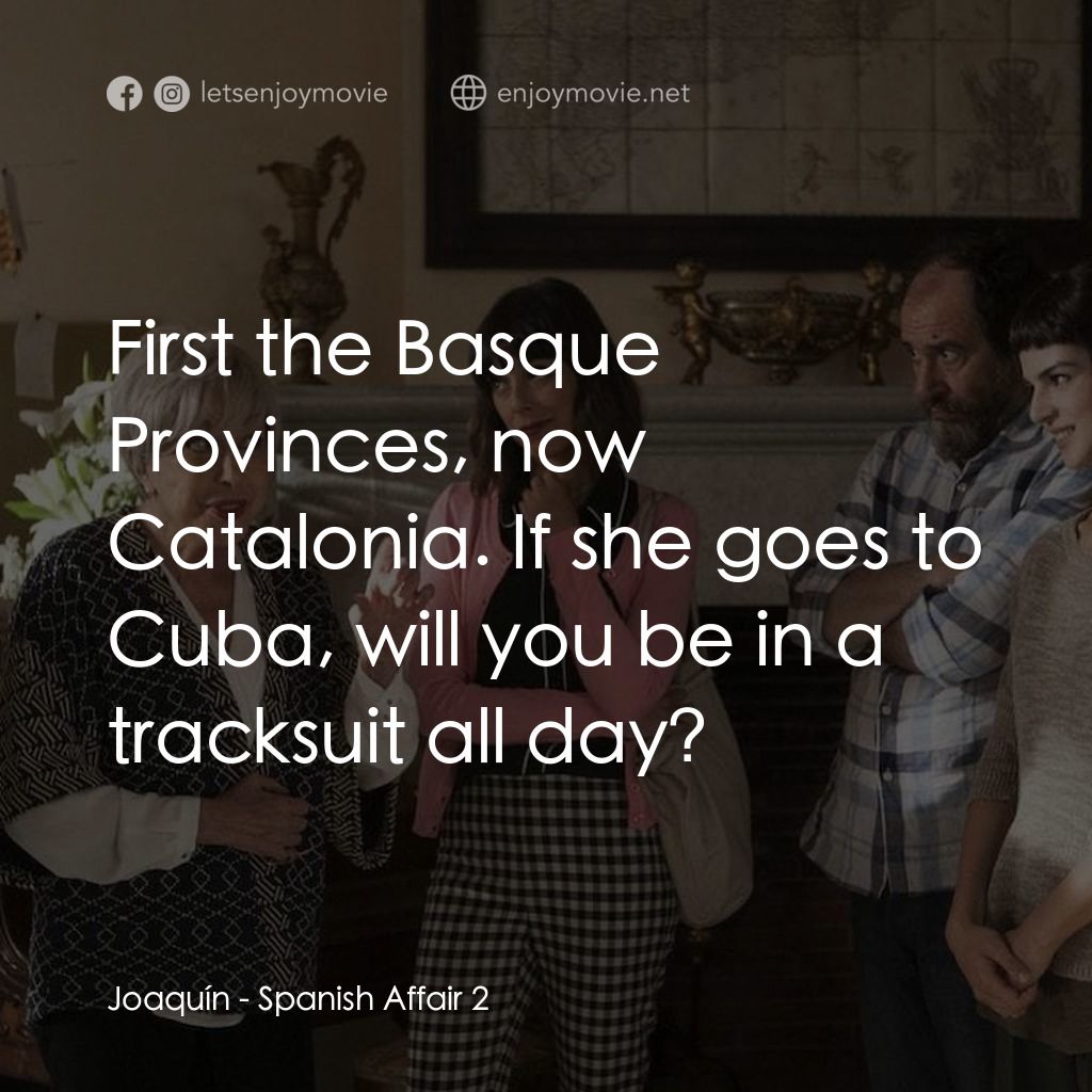 風流西班牙第 2 集電影對白：Joaquín: First the Basque Provinces, now Catalonia. If she goes to Cuba, will you