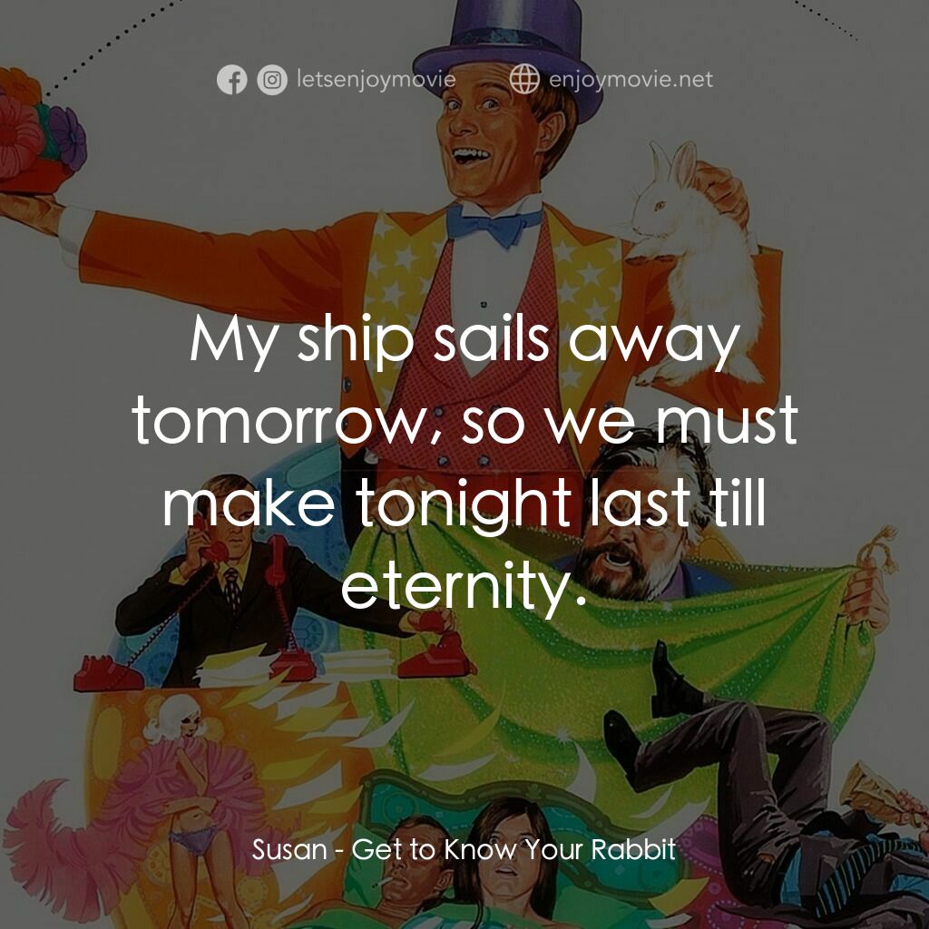 Get to Know Your Rabbit電影對白：Susan:  My ship sails away tomorrow, so we must make tonight last till eternity.