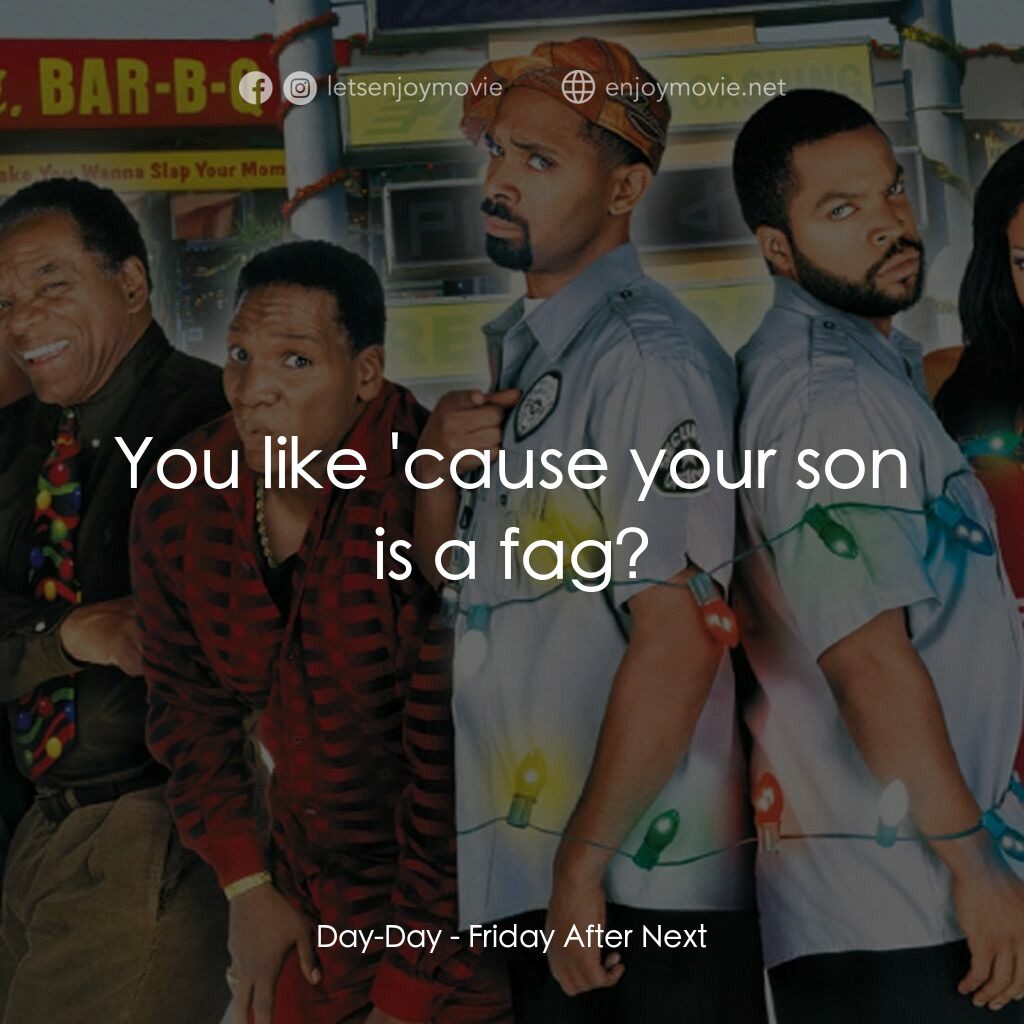 下一個星期五電影對白：Day-Day:  You like 'cause your son is a fag?
