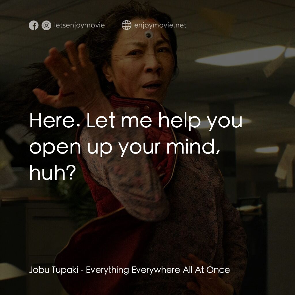 媽的多重宇宙電影對白：Jobu Tupaki:  Here. Let me help you open up your mind, huh?