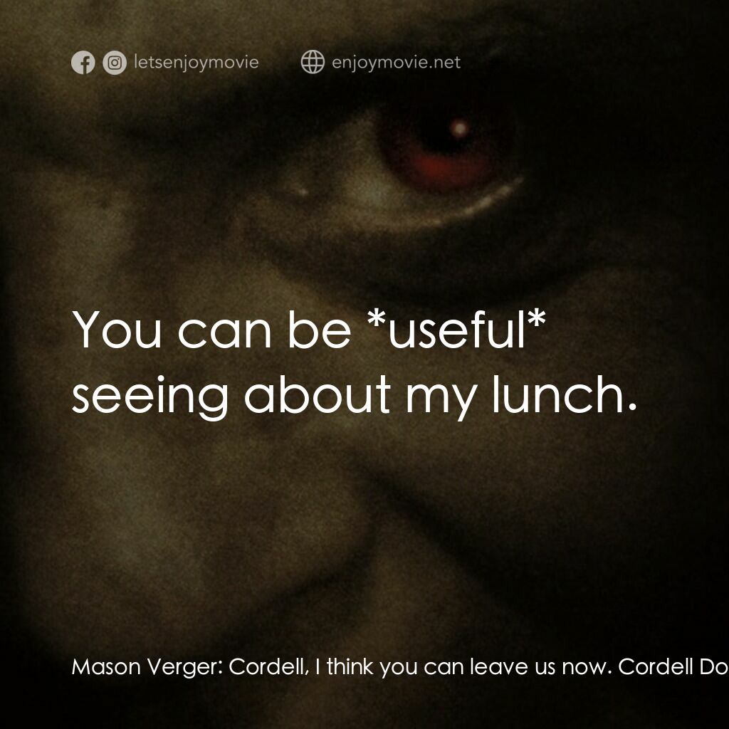 沉默的殺機電影對白：Mason Verger:  Cordell, I think you can leave us now. Cordell Doemling:  I though