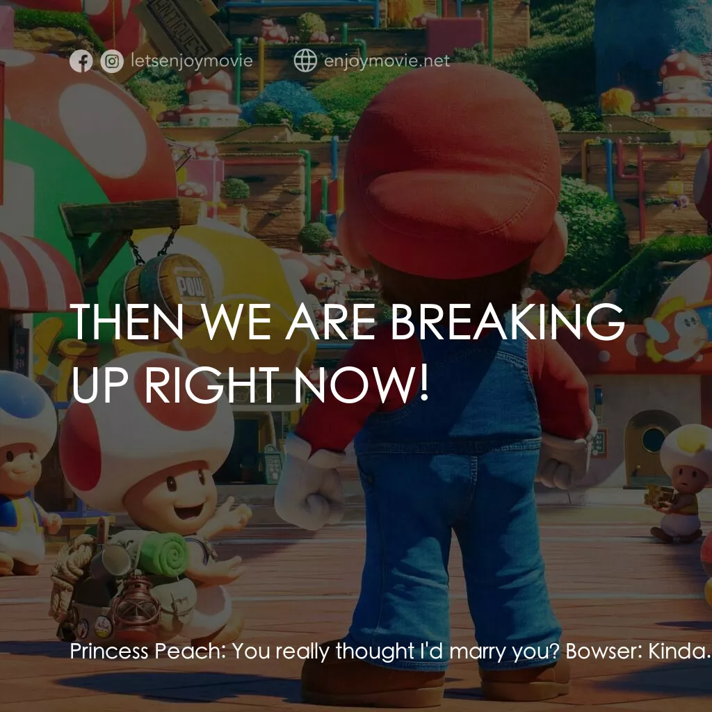超級瑪利歐兄弟大電影電影對白：Princess Peach:  You really thought I'd marry you? Bowser:  Kinda. Princess Peach