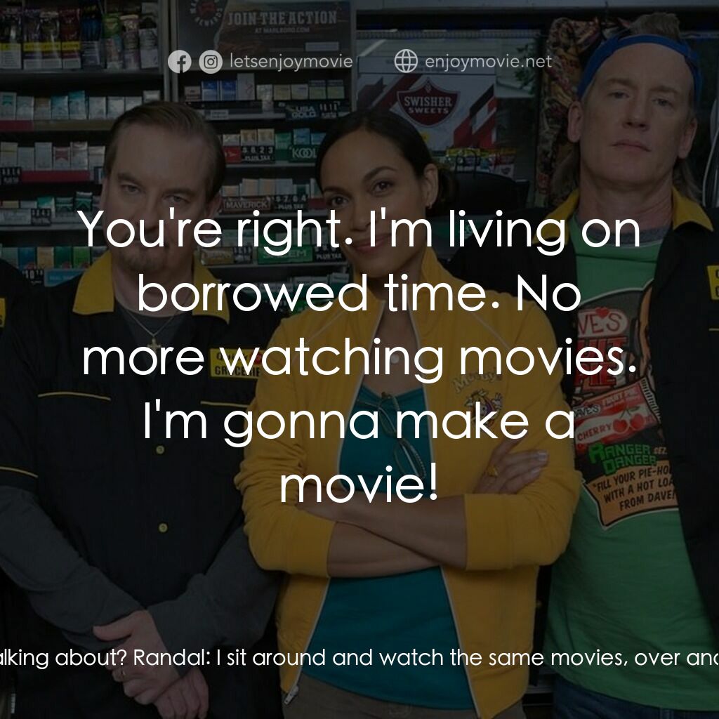 瘋狂店員 3電影對白：Randal:  You saved my life, man. Wish I had a life worth saving. Dante:  What are