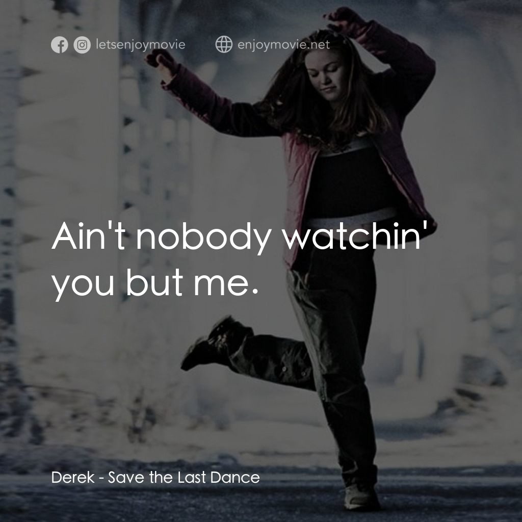 舞動激情電影對白：Derek: Ain't nobody watchin' you but me.