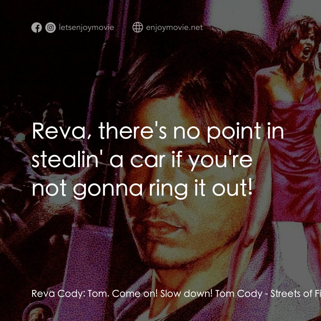 狠將奇兵電影對白：Reva Cody:  Tom. Come on! Slow down! Tom Cody:  Reva, there's no point in stealin