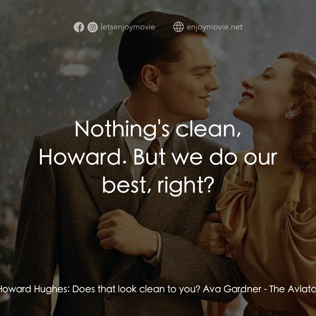 神鬼玩家電影對白：Howard Hughes:  Does that look clean to you? Ava Gardner:  Nothing's clean, Howar