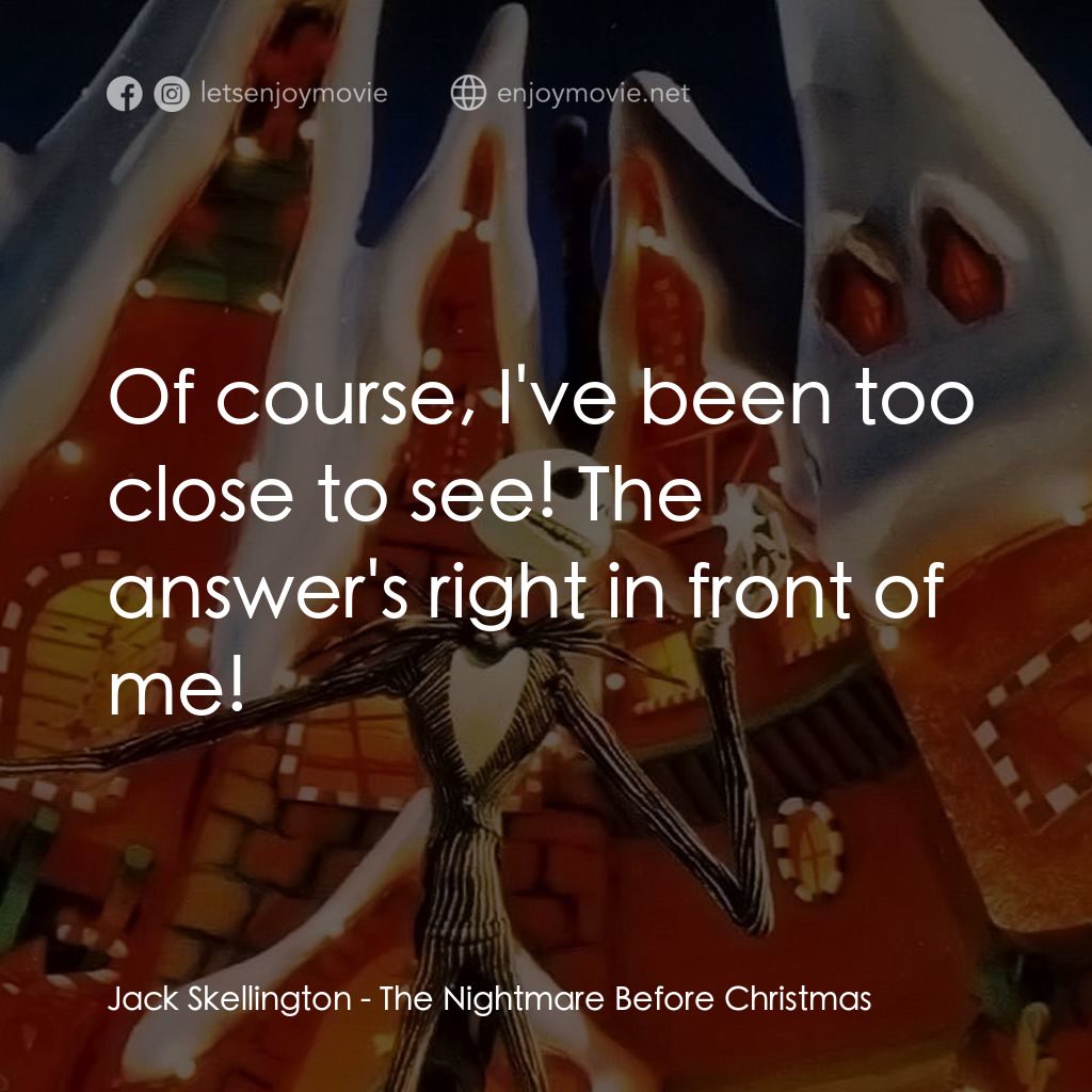 怪誕城之夜電影對白：Jack Skellington: Of course, I've been too close to see! The answer's right in fr