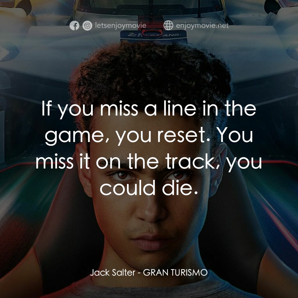 GT：跨界玩家經典對白：Jack Salter: If you miss a line in the game, you reset. You miss it on the track, you could die.