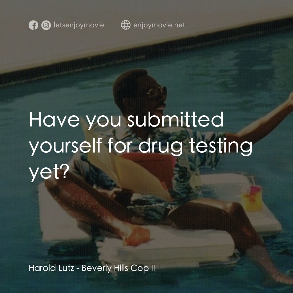 比佛利山超級警探II電影對白：Harold Lutz: Have you submitted yourself for drug testing yet?