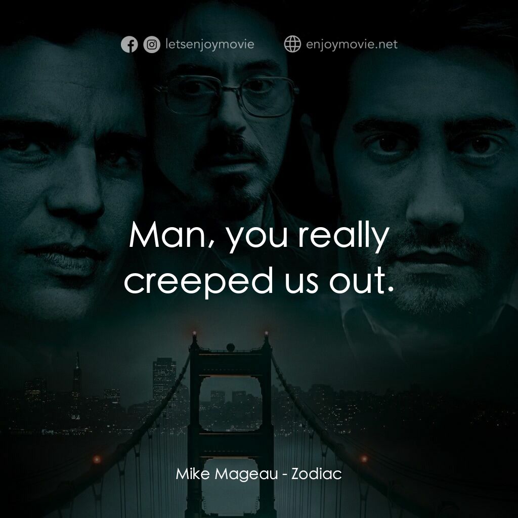 索命黃道帶電影對白：Mike Mageau:  Man, you really creeped us out.