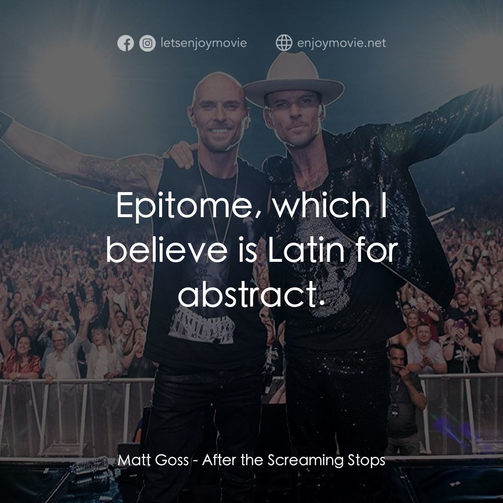 After the Screaming Stops電影對白：Matt Goss: Epitome, which I believe is Latin for abstract.