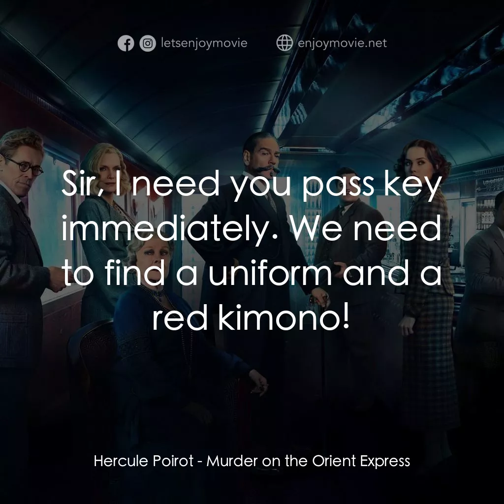 東方快車謀殺案電影對白：Hercule Poirot: Sir, I need you pass key immediately. We need to find a uniform a