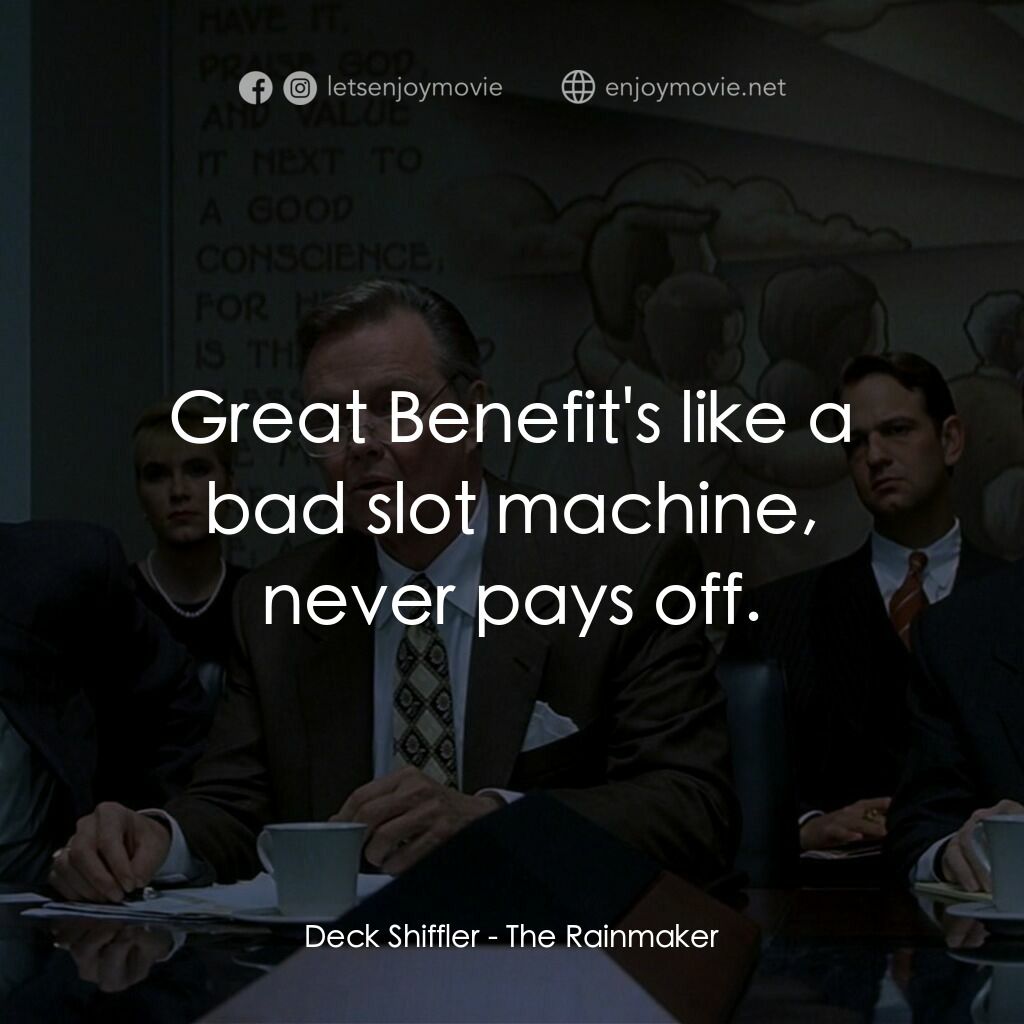 約翰葛里遜之造雨人電影對白：Deck Shiffler:  Great Benefit's like a bad slot machine, never pays off.