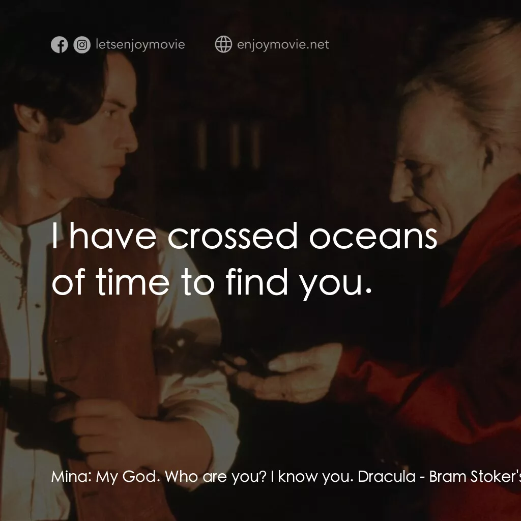 吸血鬼：真愛不死電影對白：Mina:  My God. Who are you? I know you. Dracula:  I have crossed oceans of time t