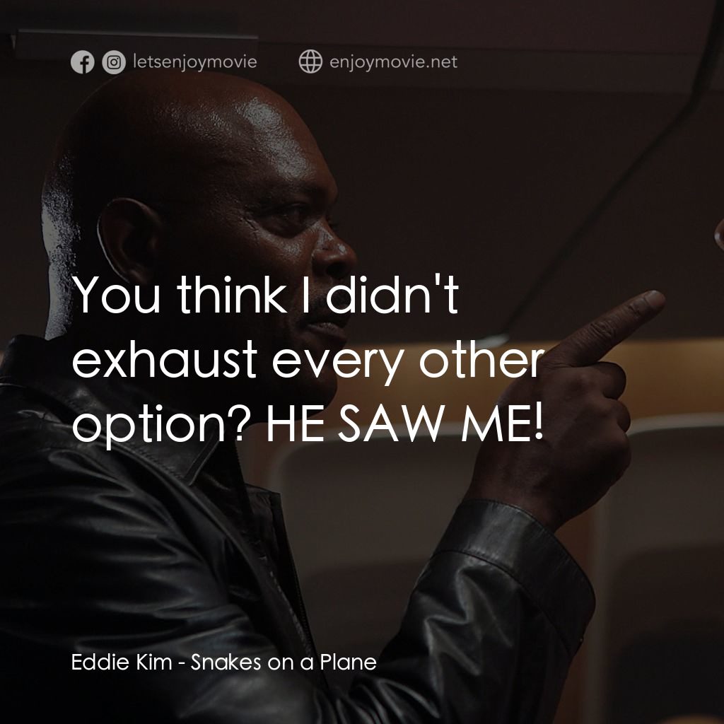 飛機上有蛇電影對白：Eddie Kim: You think I didn't exhaust every other option? HE SAW ME!