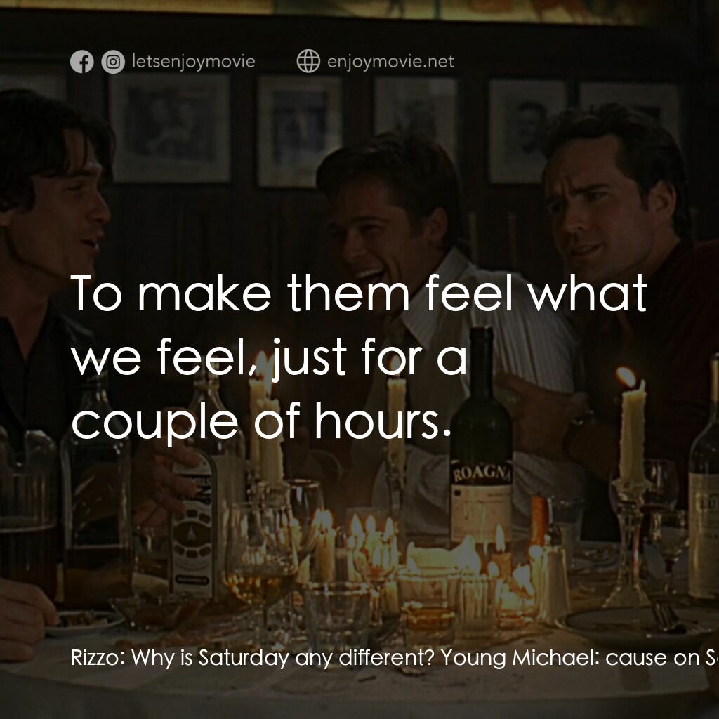 豪情四兄弟電影對白：Rizzo:  Why is Saturday any different? Young Michael:  cause on Saturday we can h