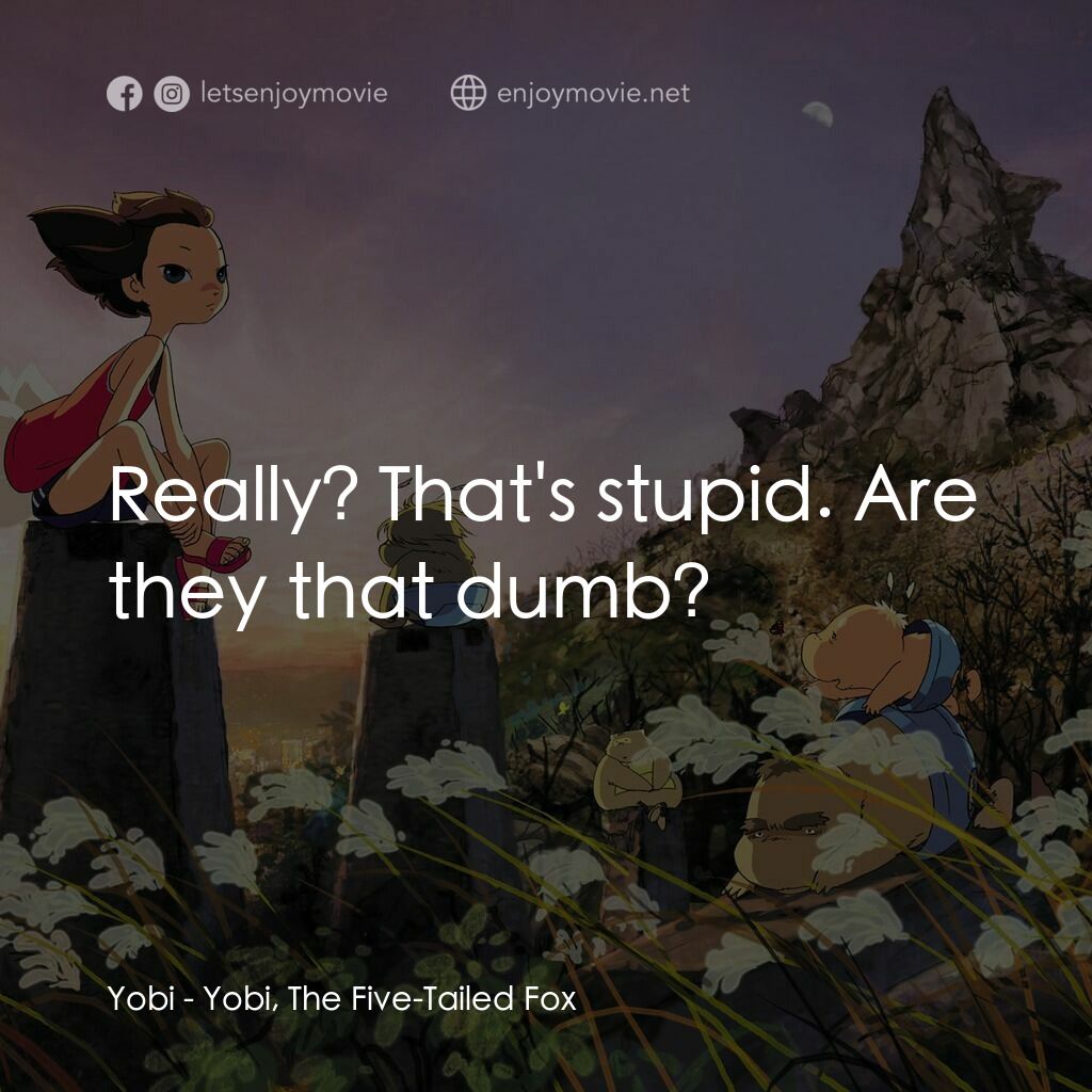 五尾狐電影對白：Yobi:  Really? That's stupid. Are they that dumb?
