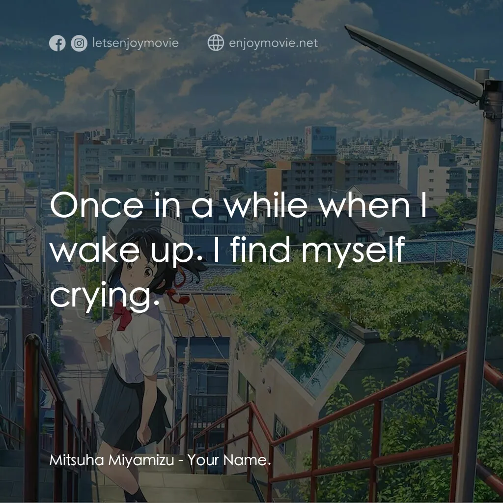 你的名字。電影對白：Mitsuha Miyamizu:  Once in a while when I wake up. I find myself crying.
