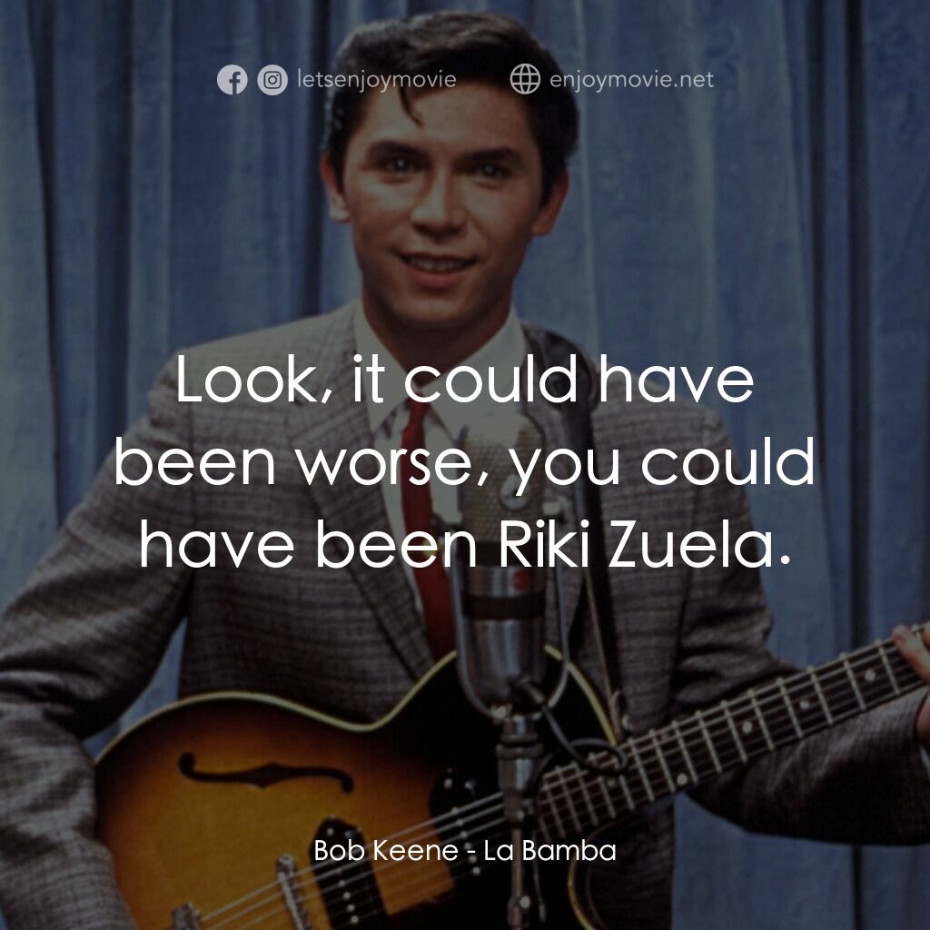 歌手正傳電影對白：Bob Keene:  Look, it could have been worse, you could have been Riki Zuela.
