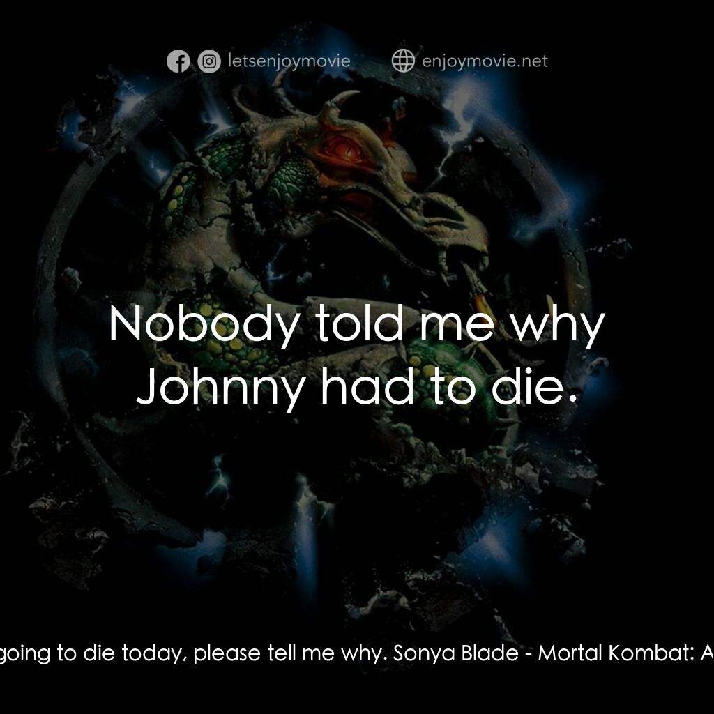 魔宮帝國 2電影對白：Jax:  If I'm going to die today, please tell me why. Sonya Blade:  Nobody told me