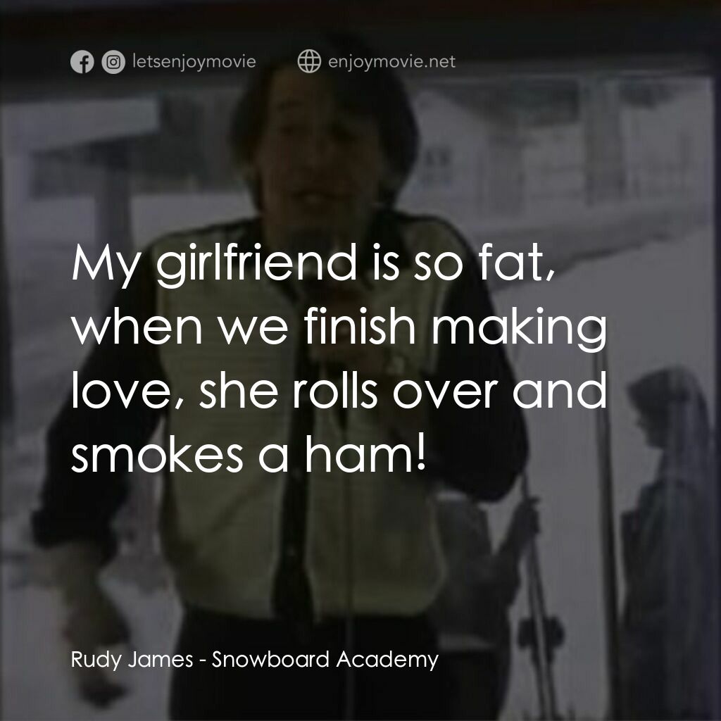 Snowboard Academy電影對白：Rudy James:  My girlfriend is so fat, when we finish making love, she rolls over 